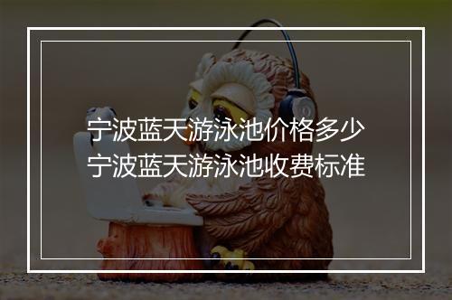 宁波蓝天游泳池价格多少　宁波蓝天游泳池收费标准