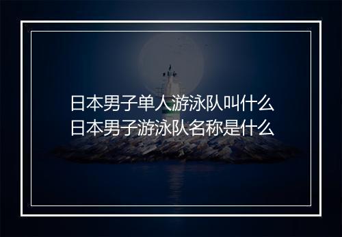日本男子单人游泳队叫什么　日本男子游泳队名称是什么