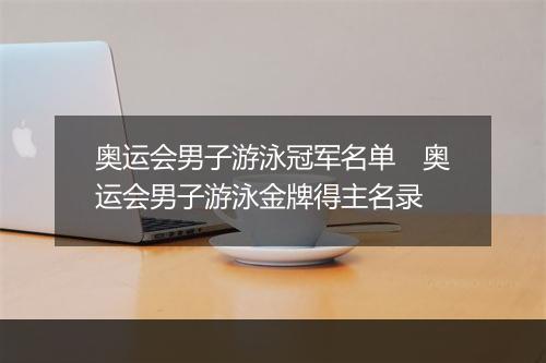 奥运会男子游泳冠军名单　奥运会男子游泳金牌得主名录