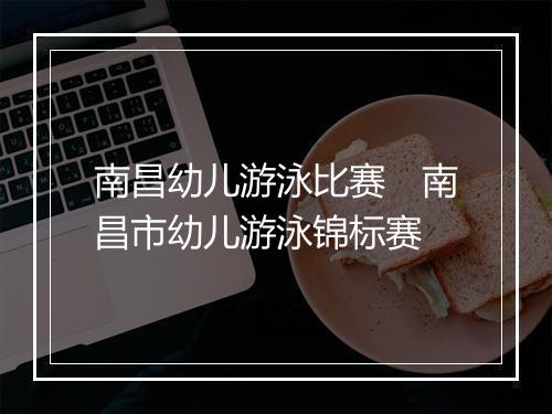 南昌幼儿游泳比赛　南昌市幼儿游泳锦标赛